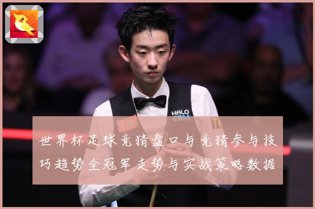 世界杯足球竞猜盘口与竞猜参与技巧趋势全冠军走势与实战策略数据研判