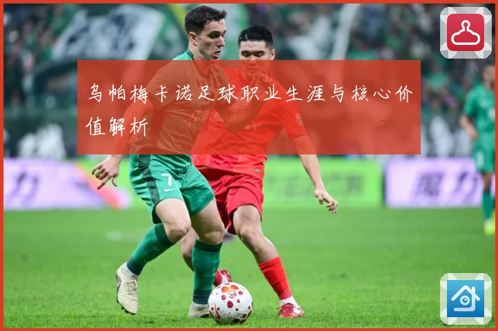 乌帕梅卡诺足球职业生涯与核心价值解析