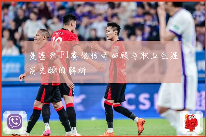 曼塞尔 F1赛场传奇回顾与职业生涯高光瞬间解析