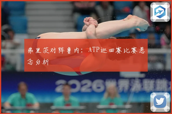 弗里茨对阵鲁内：ATP巡回赛比赛悬念分析
