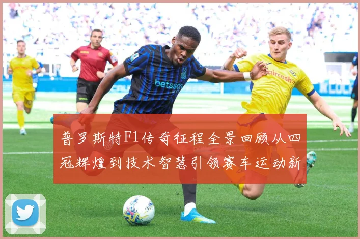 普罗斯特F1传奇征程全景回顾从四冠辉煌到技术智慧引领赛车运动新时代解析