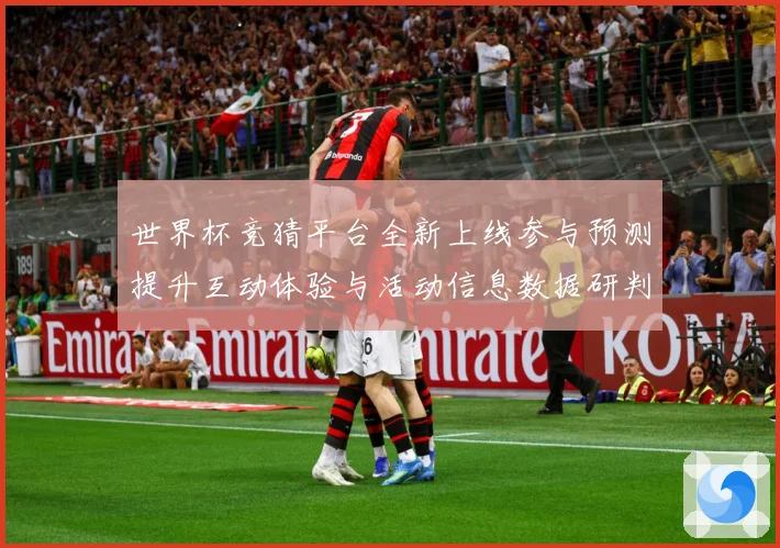世界杯竞猜平台全新上线参与预测提升互动体验与活动信息数据研判