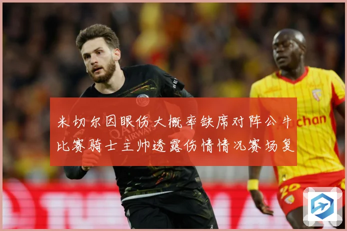 米切尔因眼伤大概率缺席对阵公牛比赛骑士主帅透露伤情情况赛场复盘
