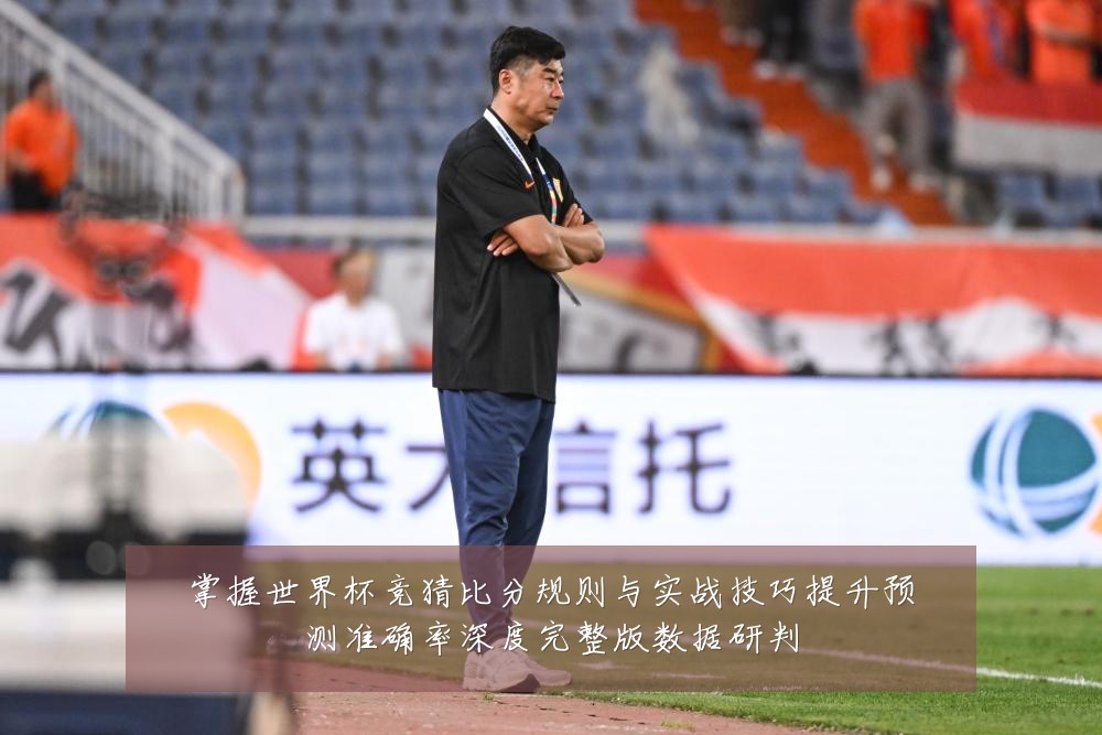 掌握世界杯竞猜比分规则与实战技巧提升预测准确率深度完整版数据研判