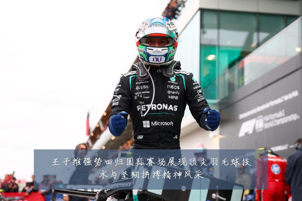 王子维强势回归国际赛场展现顶尖羽毛球技术与坚韧拼搏精神风采