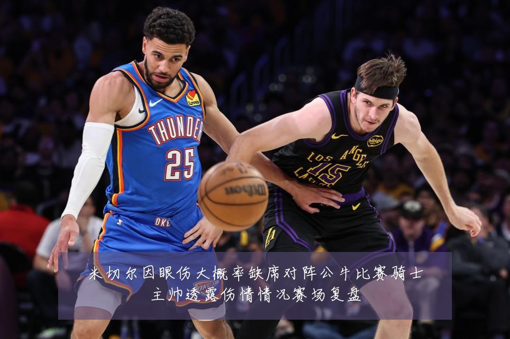 米切尔因眼伤大概率缺席对阵公牛比赛骑士主帅透露伤情情况赛场复盘